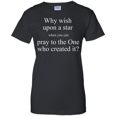Why wish upon the star when you can pray to the one who created it shirt