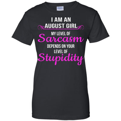 I am an August girl My level of sarcasm depends on your level of Stupidity shirt
