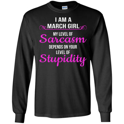 I am a March girl My level of sarcasm depends on your level of Stupidity shirt