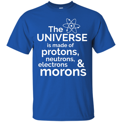 The Universe is made of protons..& morons shirt