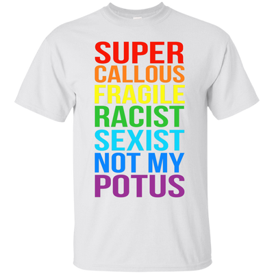 Super Callous Fragile Racist Sexist Not My POTUS shirt