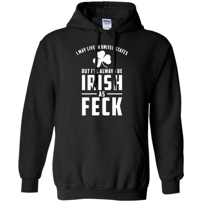 I May Live in United States But I Will Always be Irish as Feck Shirt, Hoodie, Tank