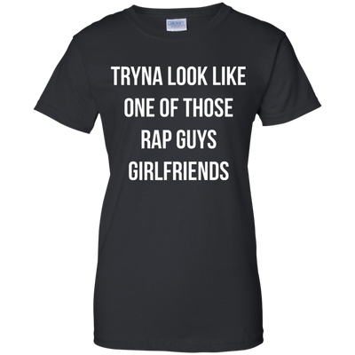 Tryna look like one of those rap guys girlfriends shirt