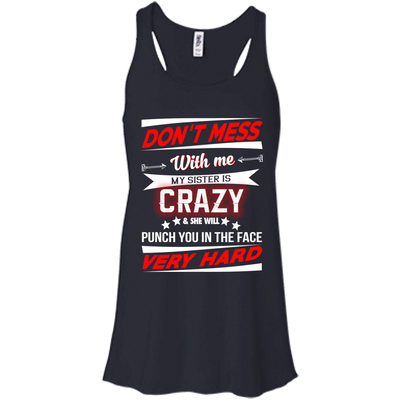 Don't mess with me my sister is crazy and she will punch you in the face shirt