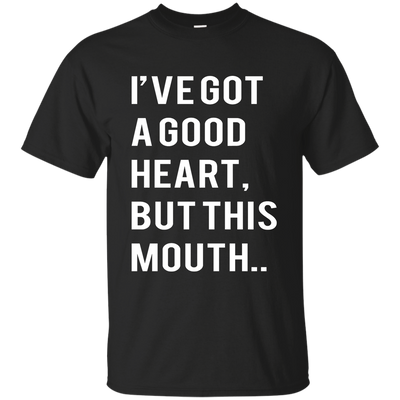 I've Got A Good Heart But This Mouth shirt, hoodie, tank