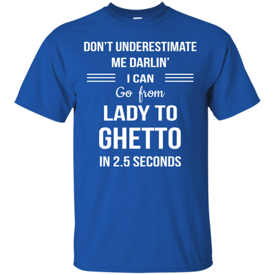 Don't underestimate me darlin' I can go from Lady to Ghetto in 2.5 seconds Shirt