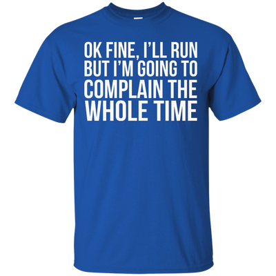 Ok Fine I'll Run But I'm Going To Complain The Whole Time shirt, tank, racerback