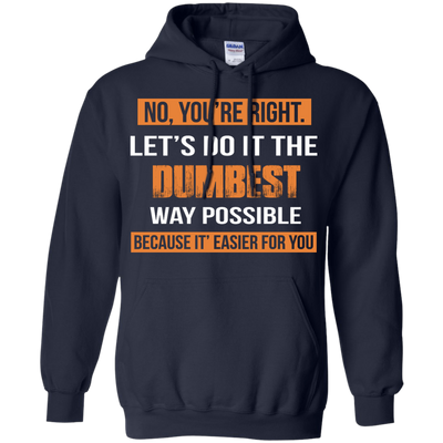 No You're Right Let's Do It The Dumbest Way Possible shirt, tank, hoodie