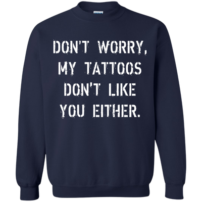 Don't worry, my tattoos don't like you either shirt, sweater