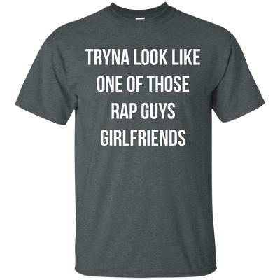 Tryna look like one of those rap guys girlfriends shirt
