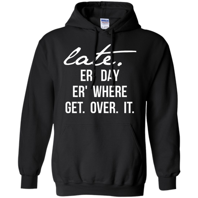 Late Er' Day Er' Where Get Over It shirt