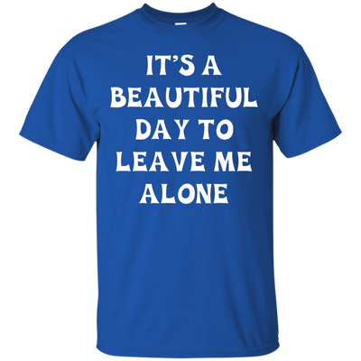 It's A Beautiful Day To Leave Me Alone shirt, tank, sweater