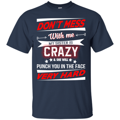Don't mess with me my sister is crazy and she will punch you in the face shirt