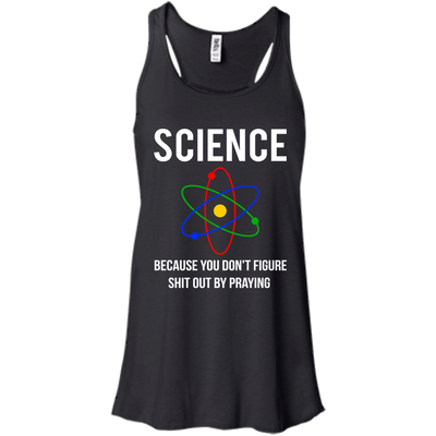 Science You Don't Figure Shit Out By Praying shirt, tank