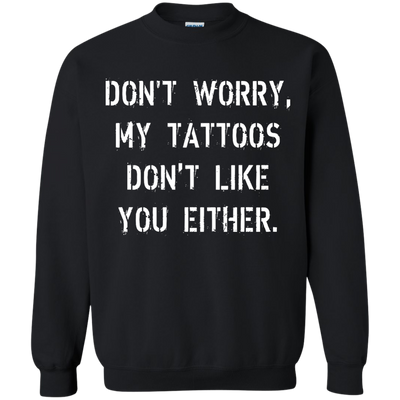 Don't worry, my tattoos don't like you either shirt, sweater