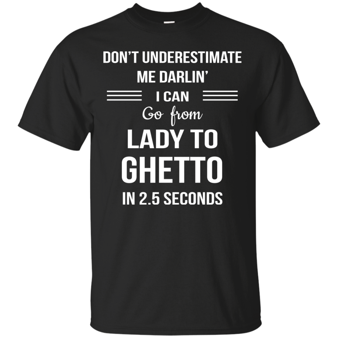 Don't underestimate me darlin' I can go from Lady to Ghetto in 2.5 seconds Shirt