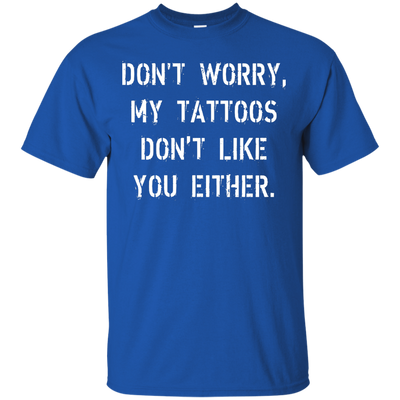 Don't worry, my tattoos don't like you either shirt, sweater