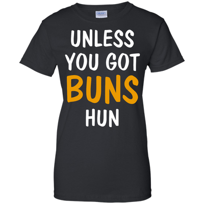 Unless you got buns hun shirt, tank, racerback