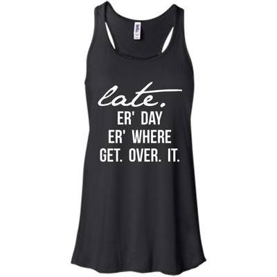 Late Er' Day Er' Where Get Over It shirt