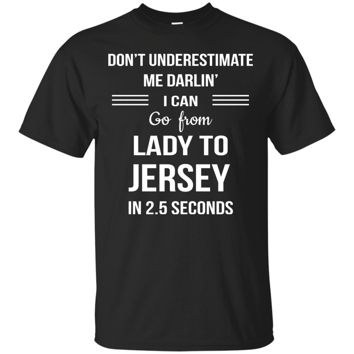 Don't underestimate me darlin' I can go from Lady to Jersey in 2.5 seconds Shirt