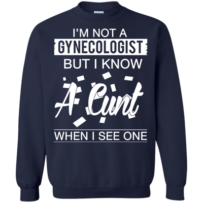 I'm not a gynecologist but I know a cunt when I see one shirt, hoodie