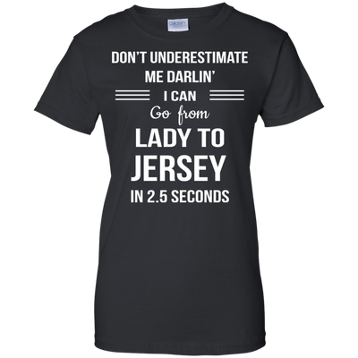 Don't underestimate me darlin' I can go from Lady to Jersey in 2.5 seconds Shirt