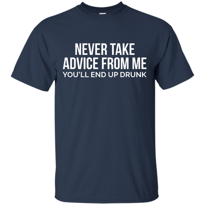 Never take advice from me, you'll end up drunk shirt