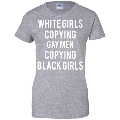 White Girls Copying Gay Men Copying Black Girls shirt