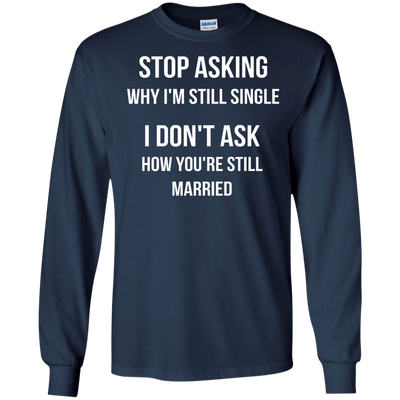Stop asking me why i'm still single shirt, tank, sweater