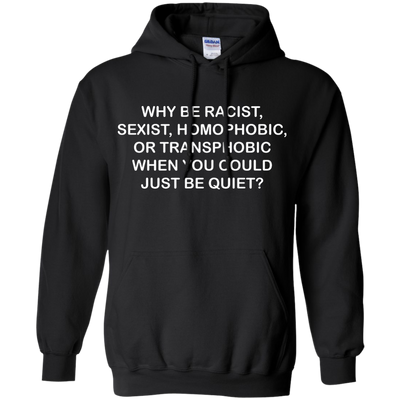 Why be racist, sexist, homophobic or transphobic shirt