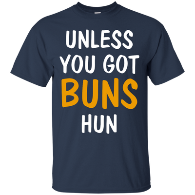 Unless you got buns hun shirt, tank, racerback