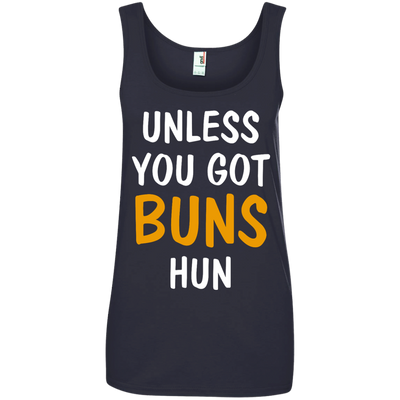 Unless you got buns hun shirt, tank, racerback