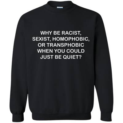 Why be racist, sexist, homophobic or transphobic shirt