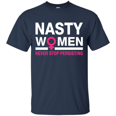 Nasty Women Never Stop Persisting Shirt, Hoodie, Tank: She Persisted