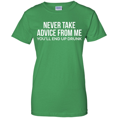 Never take advice from me, you'll end up drunk shirt