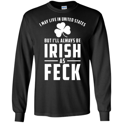 I May Live in United States But I Will Always be Irish as Feck Shirt, Hoodie, Tank