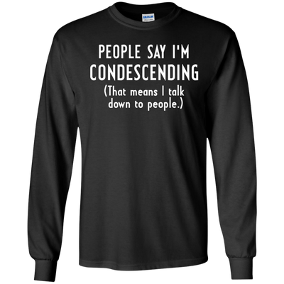 People say I'm condescending That means I talk down to people shirt