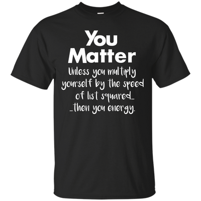 You matter until you multiply yourself shirt, hoodie, tank