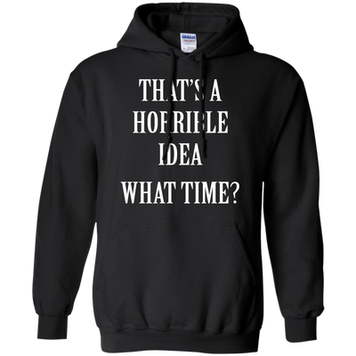 That's a Horrible Idea What Time shirt, tank, hoodie