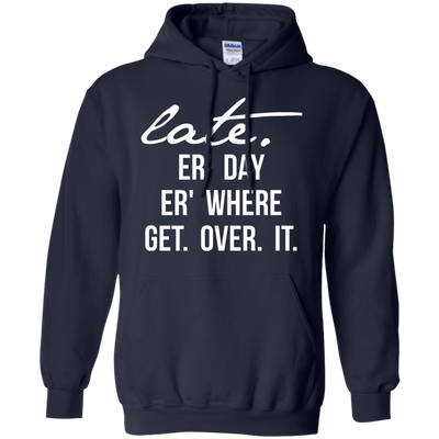 Late Er' Day Er' Where Get Over It shirt