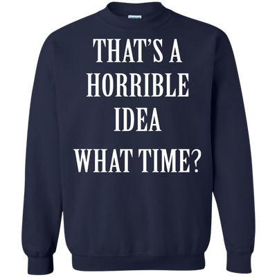 That's a Horrible Idea What Time shirt, tank, hoodie