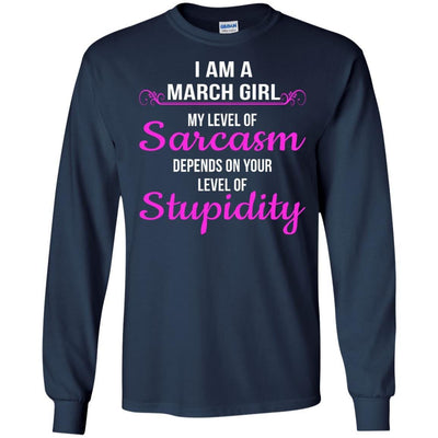 I am a March girl My level of sarcasm depends on your level of Stupidity shirt