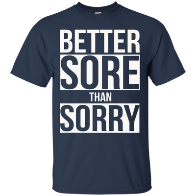 Better SORE than SORRY shirt, sweater, tank