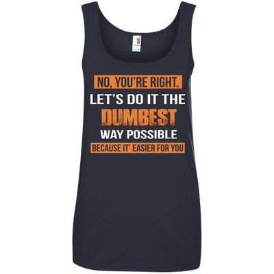 No You're Right Let's Do It The Dumbest Way Possible shirt, tank, hoodie