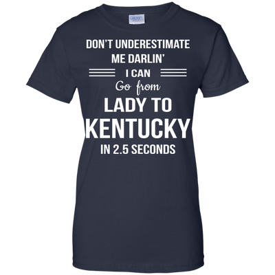 Don't underestimate me darlin' I can go from Lady to Kentucky in 2.5 seconds Shirt