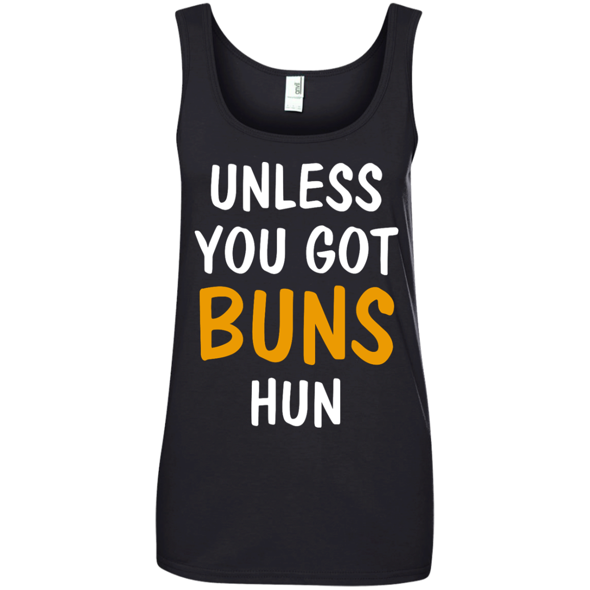 Unless you got buns hun shirt, tank, racerback