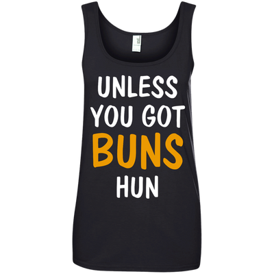Unless you got buns hun shirt, tank, racerback