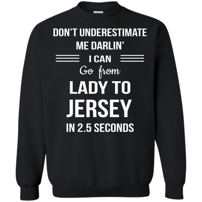 Don't underestimate me darlin' I can go from Lady to Jersey in 2.5 seconds Shirt