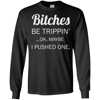 Bitches be trippin ok maybe I pushed one shirt, tank, racerback