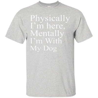 Physically I'm Here Mentally With My Dog shirt, sweater, tank